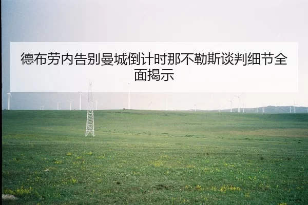 德布劳内告别曼城倒计时那不勒斯谈判细节全面揭示