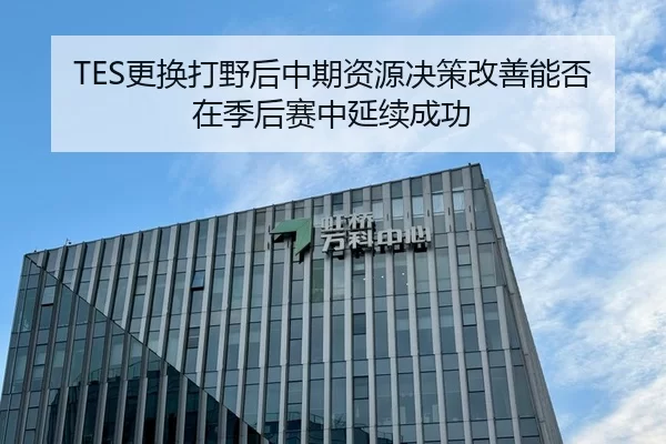 TES更换打野后中期资源决策改善能否在季后赛中延续成功