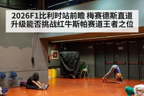 2026F1比利时站前瞻 梅赛德斯直道升级能否挑战红牛斯帕赛道王者之位