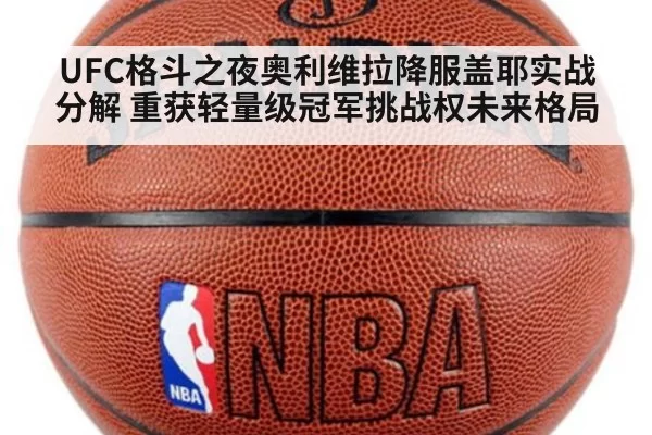 UFC格斗之夜奥利维拉降服盖耶实战分解 重获轻量级冠军挑战权未来格局