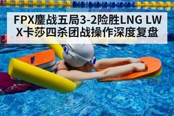 FPX鏖战五局3-2险胜LNG LWX卡莎四杀团战操作深度复盘