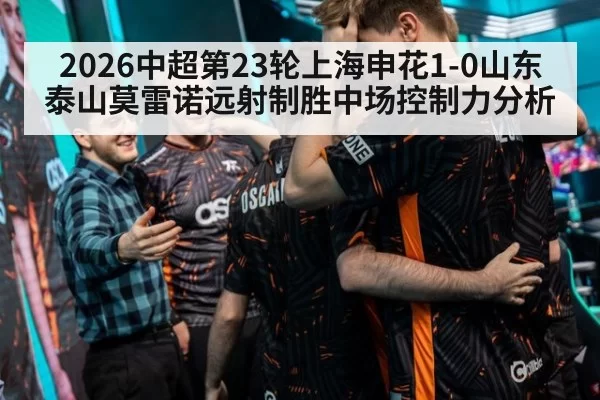 2026中超第23轮上海申花1-0山东泰山莫雷诺远射制胜中场控制力分析