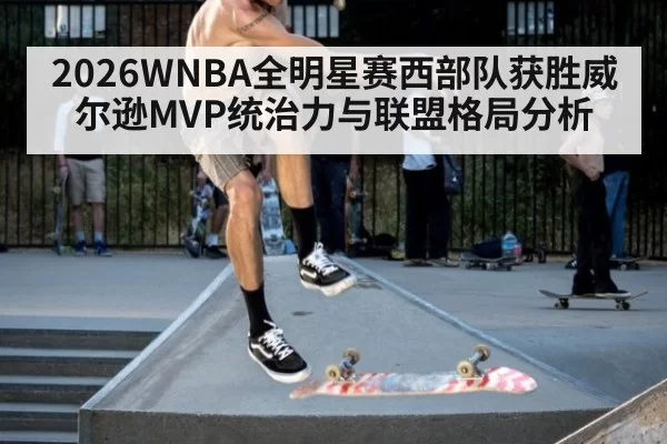 2026WNBA全明星赛西部队获胜威尔逊MVP统治力与联盟格局分析