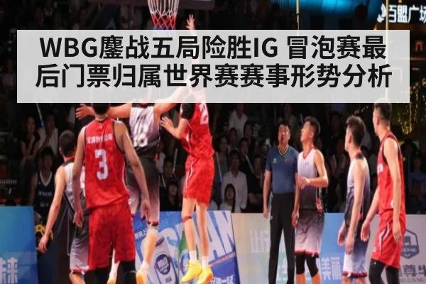 WBG鏖战五局险胜IG 冒泡赛最后门票归属世界赛赛事形势分析