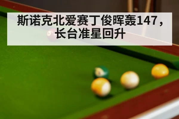 斯诺克北爱赛丁俊晖轰147，长台准星回升