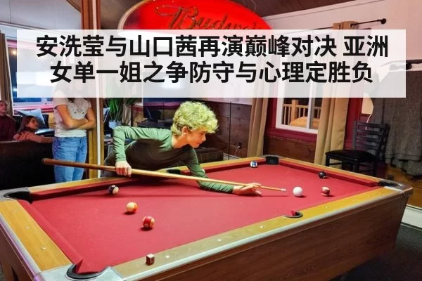 安洗莹与山口茜再演巅峰对决 亚洲女单一姐之争防守与心理定胜负
